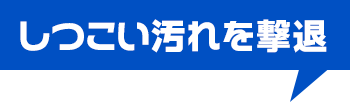 しつこい汚れを撃退
